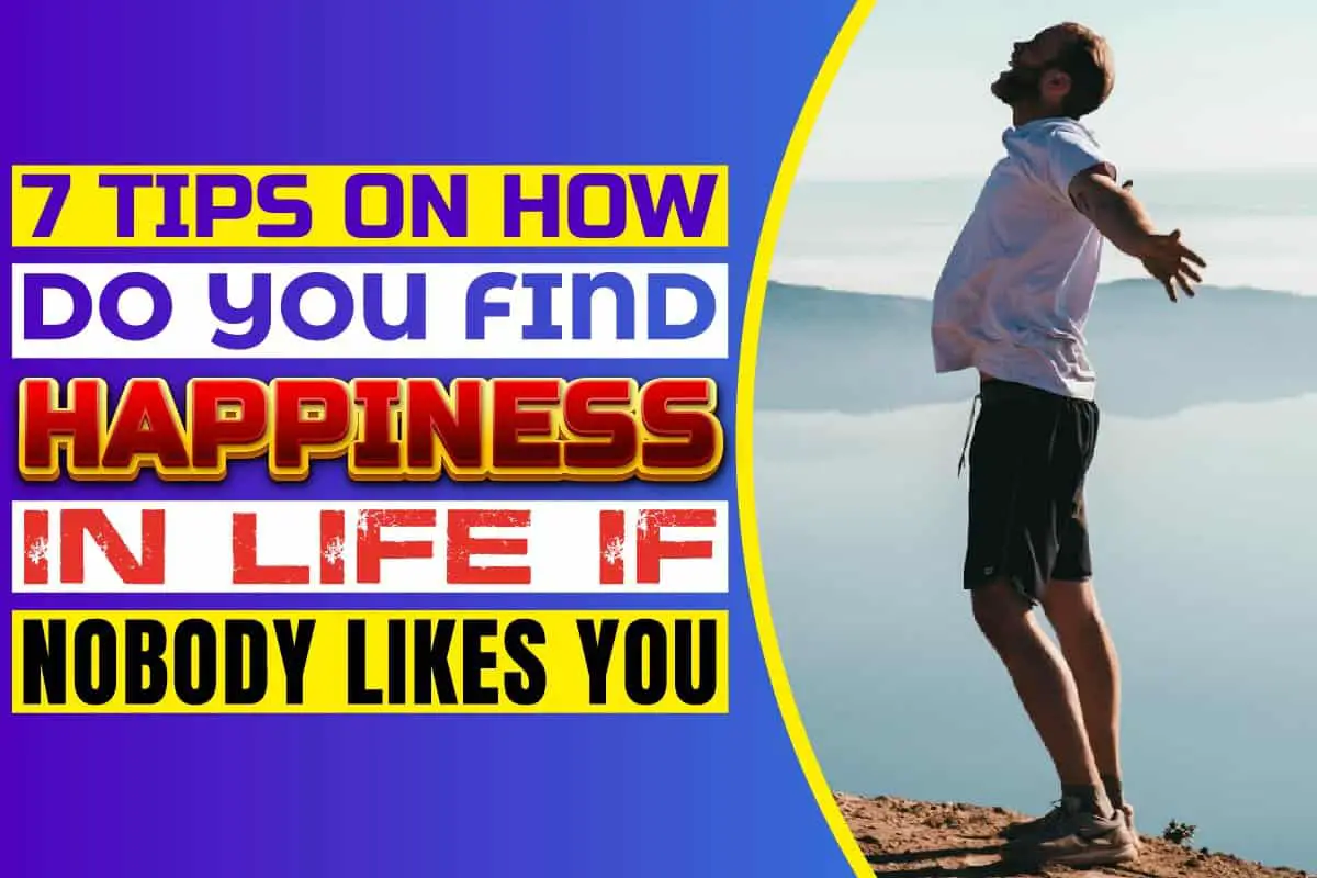 7 Tips On How Do You Find Happiness In Life If Nobody Likes You