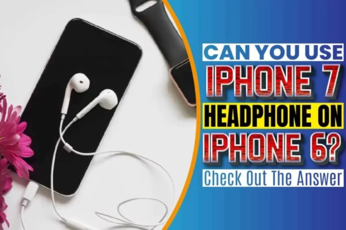 Can You Use iPhone 7 Headphones On iPhone 6